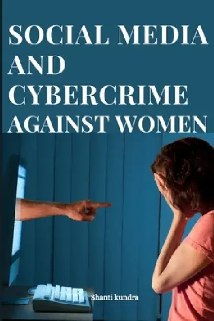 Social Media and Cybercrime Against Women by Shanti Kundra