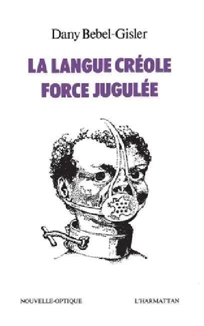 La langue créole, force jugulée by Danny Bebel-Gisler