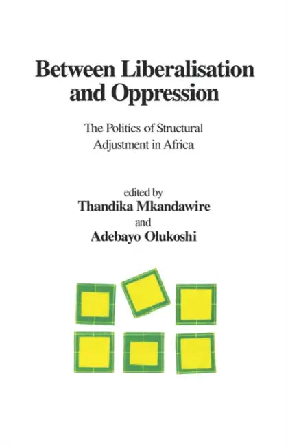 Between Liberalisation and Oppression. The Politics of Structural Adjustment in Africa by Thandika Mkandawire