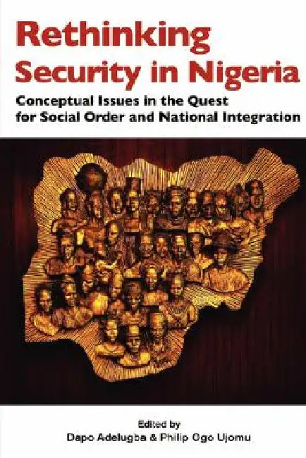 Rethinking Security in Nigeria. Conceptual Issues in the Quest for Social Order and National Integration by Dapo Adelugba, Philip Ogo Ujomu