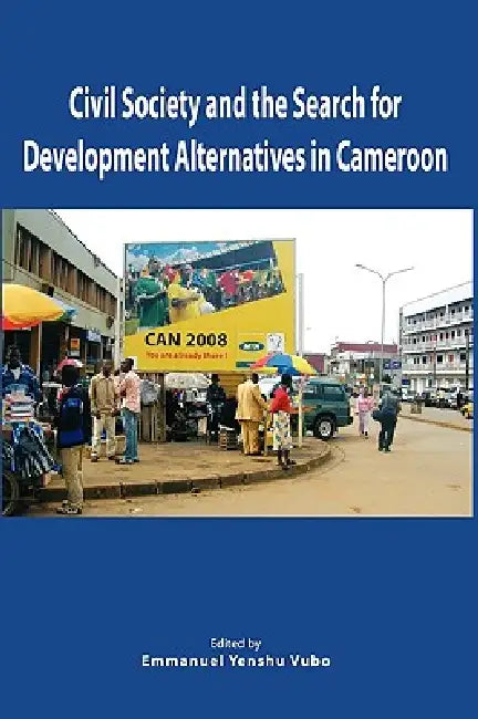 Civil Society and the Search for Development Alternatives in Cameroon by Emmanuel Yenshu Vudo