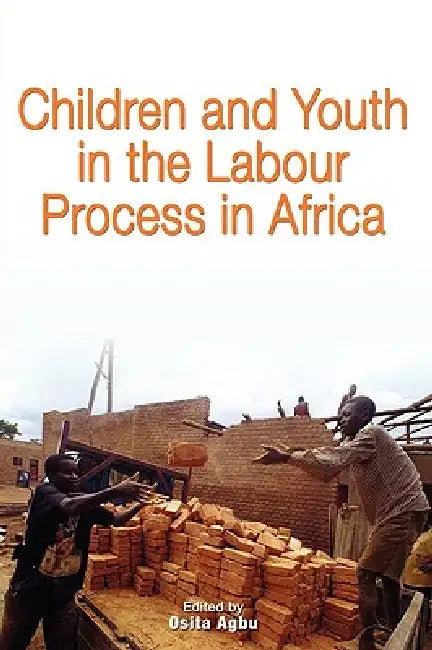 Children and Youth in the Labour Process in Africa by Osita Agbu