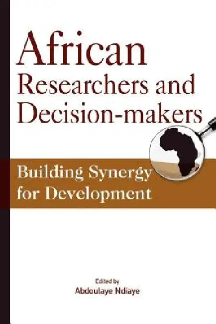 African Researchers and Decision-makers. Building Synergy for Development by Abdoulaye Ndiaye