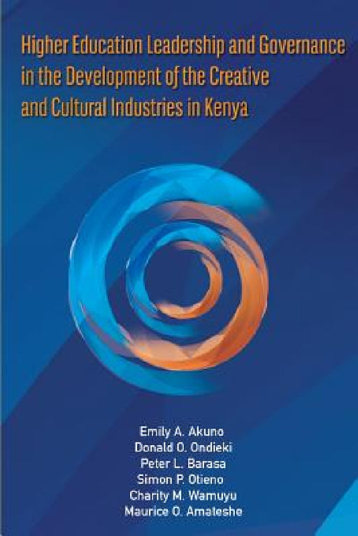 Higher Education Leadership and Governance in the Development of the Creative and Cultural Industries in Kenya by Emily Achieng' Akuno, Donald Otoyo Ondieki, Peter Barasa