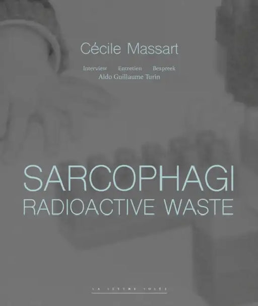 Sarcophagi. Radioactive Waste - Cecile Massart et Aldo Guillaume Turin: Interview - Entretien - Gesprek by Cecile Massart