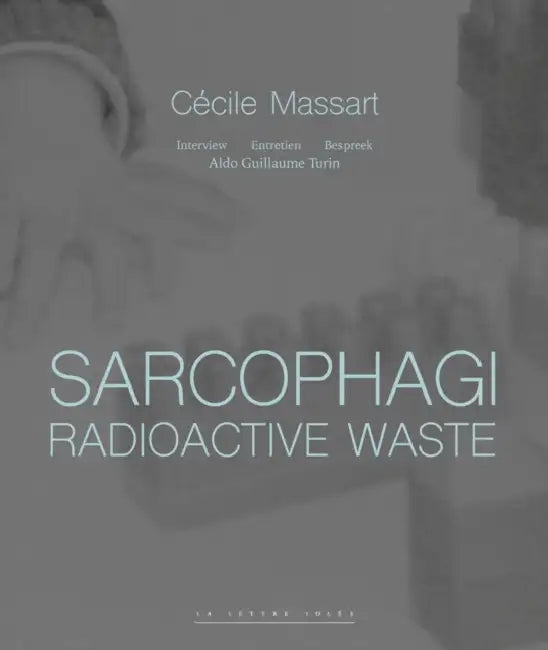 Sarcophagi. Radioactive Waste - Cecile Massart et Aldo Guillaume Turin: Interview - Entretien - Gesprek by Cecile Massart