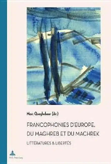 Francophonies d'Europe, du Maghreb et du Machrek: Littératures & libertés by Marc Quaghebeur