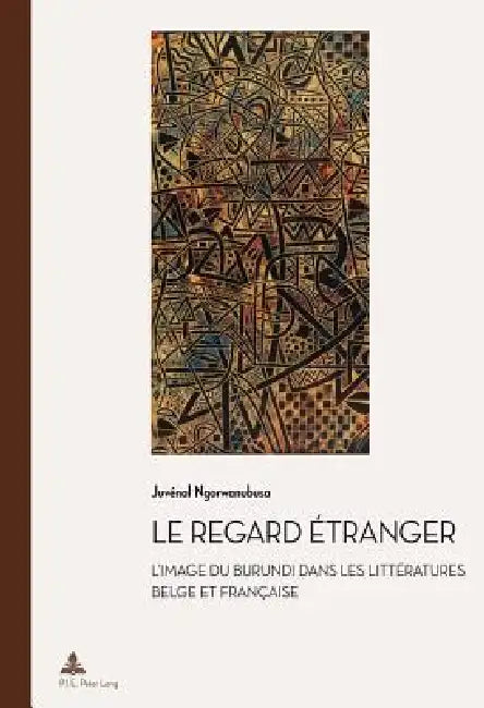 Le regard étranger: L'image du Burundi dans les littératures belge et française by Juvénal Ngorwanubusa