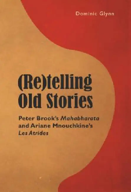 (Re)telling Old Stories: Peter Brook's Mahabharata I and Ariane Mnouchkine's "Les Atrides I " by Dominic Glynn