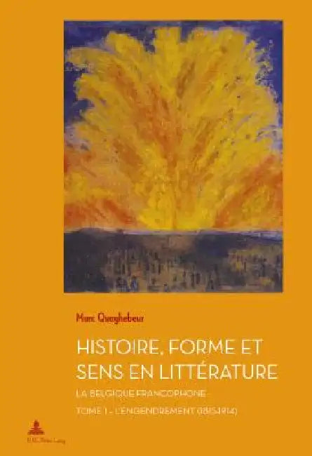Histoire, Forme et Sens en Littérature: La Belgique francophone - Tome 1: L'Engendrement (1815-1914) by Marc Quaghebeur