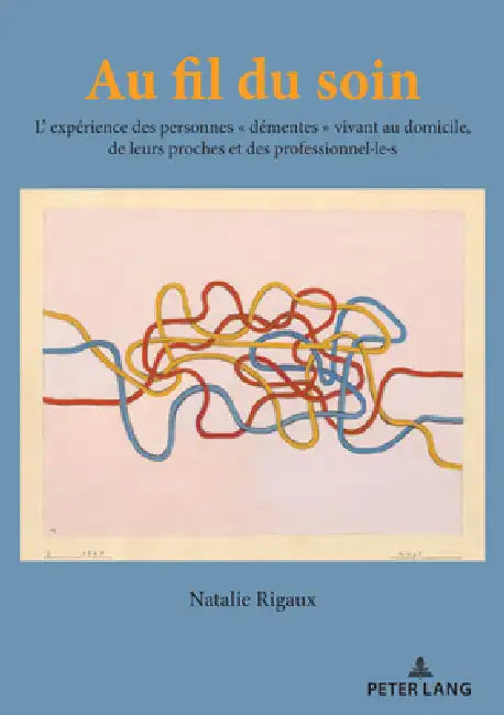Au Fil Du Soin: L'Expérience Des Personnes « Démentes » Vivant Au Domicile de Leurs Proches Et Des Professionnel-Le-S by Natalie Rigaux