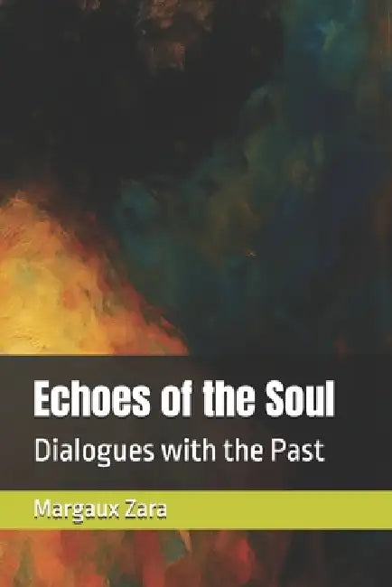 Echoes of the Soul: Dialogues with the Past by Margaux Zara