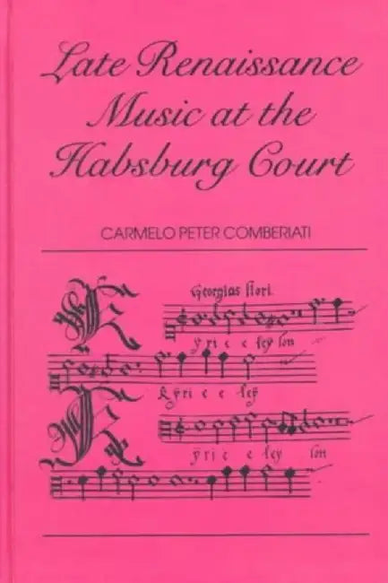 Late Renaissance Music at the Hapsburg Court by C. P. Comberiati