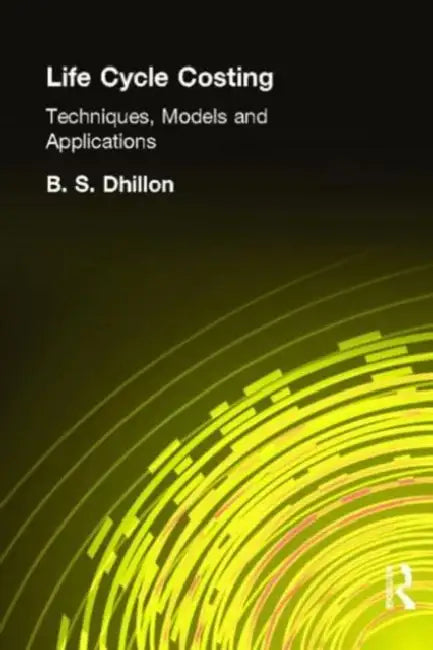 Life Cycle Costing: Techniques, Models and Applications by B. Dhillon