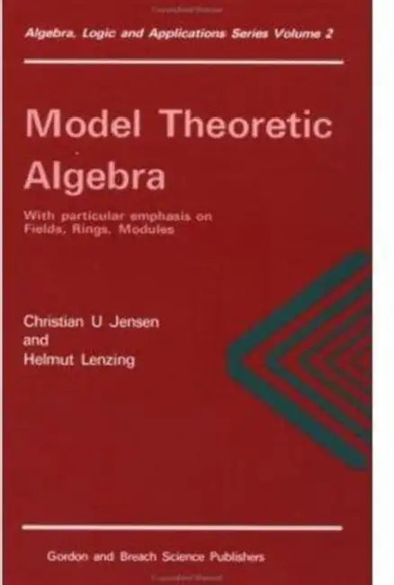 Model Theoretic Algebra with Particular Emphasis on Fields, Rings, Modules by Christian U. Jensen, Helmt Lenzing