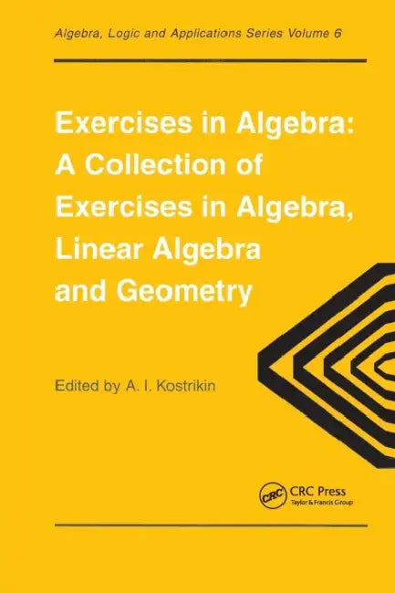 Exercises in Algebra: A Collection of Exercises, in Algebra, Linear Algebra and Geometry by Alexandra I. Kostrikin