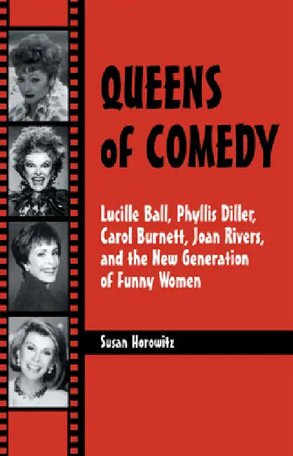 Queens of Comedy: Lucille Ball, Phyllis Diller, Carol Burnett, Joan Rivers, and the New Generation of Funny Women by Susan Horowitz