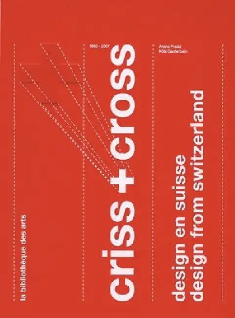 Criss & Cross: Design from Switzerland 1860-2007 by Ariana Pradal, Köbi Gantenbein