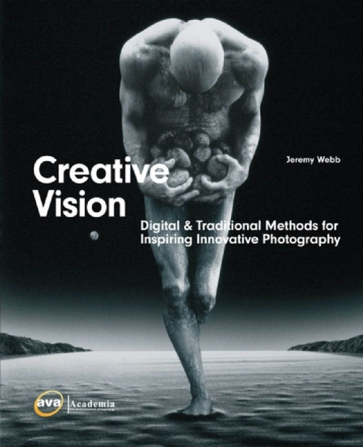 Creative Vision: Traditional and Digital Methods for Inspiring Innovative Photography by Jeremy Webb