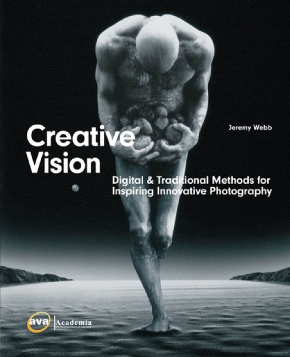 Creative Vision: Traditional and Digital Methods for Inspiring Innovative Photography by Jeremy Webb