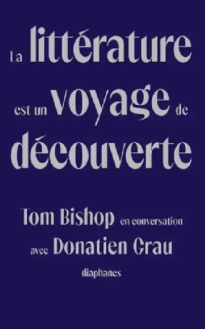 La Littérature Est Un Voyage de Découverte: Tom Bishop En Conversation Avec Donatien Grau by Tom Bishop, Donatien Grau
