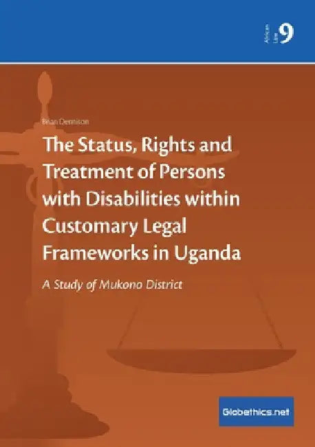 The Status, Rights and Treatment of Persons with Disabilities within Customary Legal Frameworks in Uganda: A Study of Mukono District by David Brian Dennison