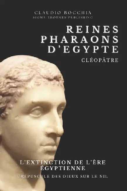 Cléopâtre: L'Extinction de l'Ère Egyptienne: Crépuscule des Dieux sur le Nil Cléopâtre, La Dernière Pharaonne d'Egypte, une destinée bouleversée par l by Publishing, Sigma Thotmes