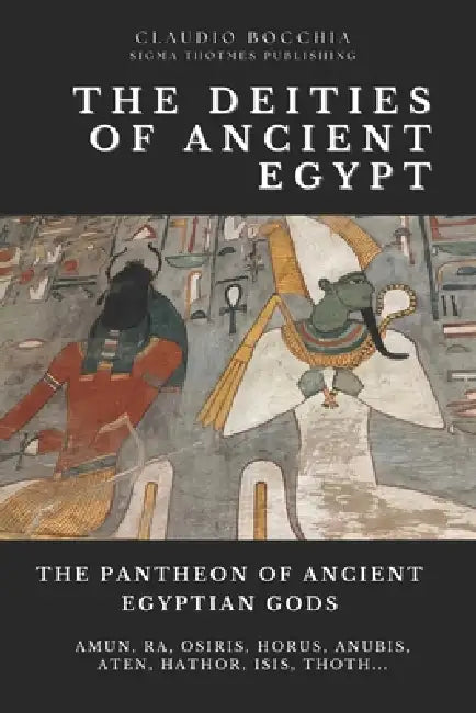 The Pantheon of Ancient Egyptian Gods - From Cosmic Creators to Protective Spirits: Gods and Goddesses of Ancient Egypt: A Comprehensive Guide to Thei by Sigma Thotmes Publishing, Claudio Bocchia