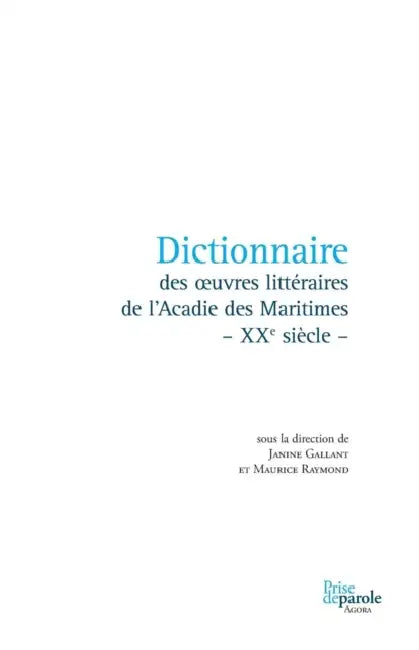 Dictionnaire des oeuvres littéraires de l'Acadie des Maritimes - XXe siècle - by Janine Gallant, Maurice Raymond