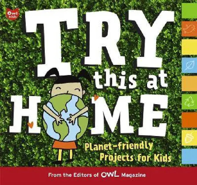 Try This at Home: Planet-Friendly Projects for Kids by Owl Magazine