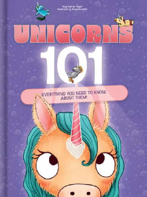 Unicorns 101: Everything You Need to Know about Them! by Ruby Van Der Bogen