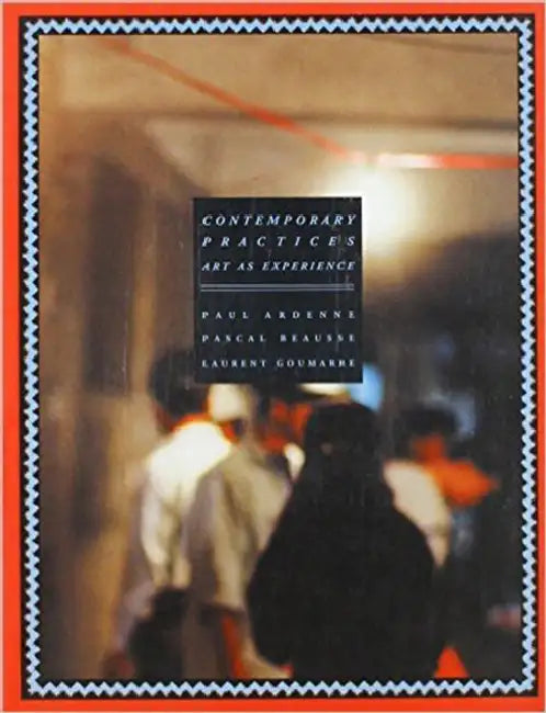 Contemporary Practices: Art and Experience by Paul Ardenne, Pascal Beausse, Laurent Goumarre
