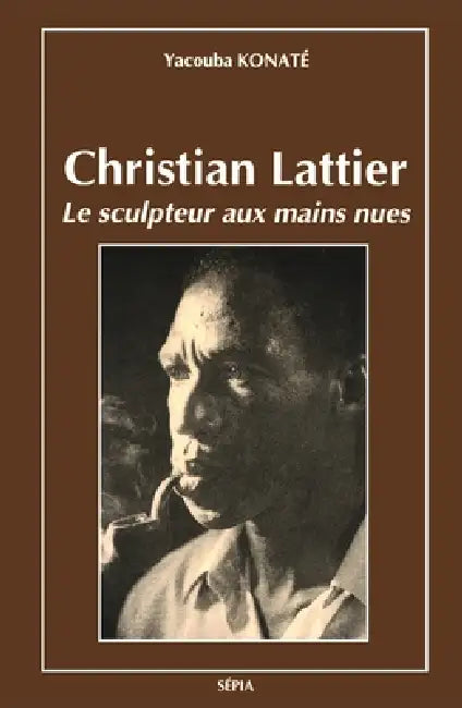 Christian Lattier: Le sculpteur aux mains nues by Yacouba Konatae, Christian Lattier