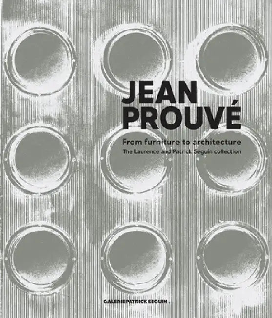 Jean Prouvé from Furniture to Architecture: The Laurence and Patrick Seguin Collection by Jean Prouve