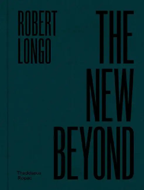Robert Longo: The New Beyond by Robert Longo, Oona Doyle, Lian Giloth