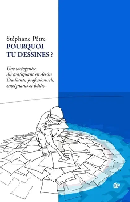 Pourquoi Tu Dessines ?: Une sociogenèse du pratiquant en dessin Étudiants, professionnels, enseignants et loisirs by Stéphane Pêtre