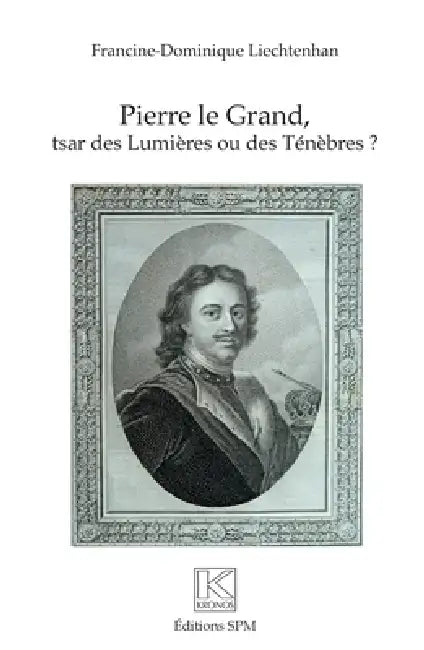 Pierre Le Grand: Tsar des Lumières ou des Ténèbres by Francine Dominique Liechtenhan