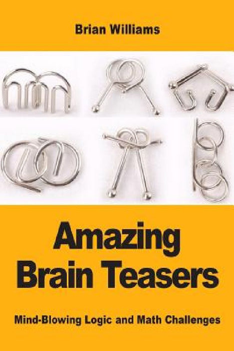 Amazing Brain Teasers: Mind-Blowing Logic and Math Challenges by Brian Williams