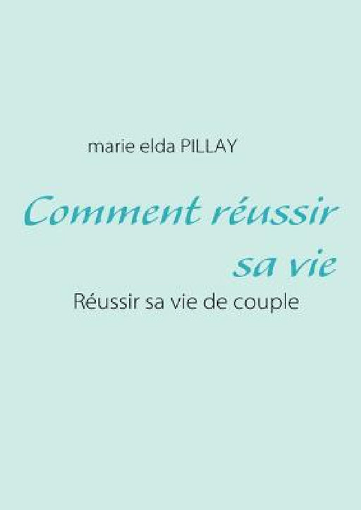 Comment réussir sa vie: Réussir sa vie de couple by Marie Elda Pillay
