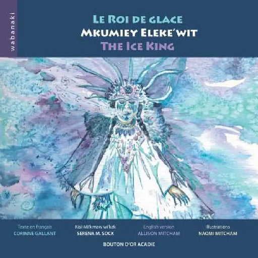 Le roi de glace / Mkumiey Eleke'wit / The Ice King by Allison Mitcham, Corinne Gallant, Naomi Mitcham