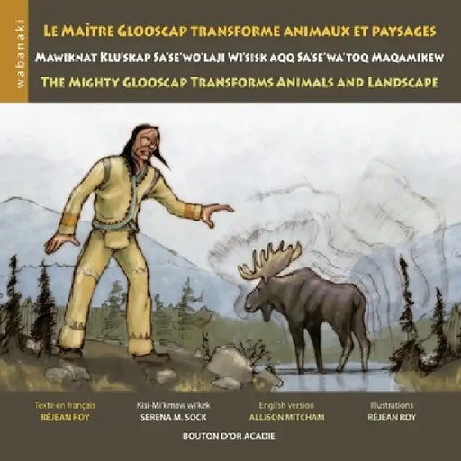 Le maître Glooscap transforme animaux et paysages / Mawiknat Klu'skap Sa'se'wo'laji Wi'sik Aqq Sa'se'wa'too Maqamikew / The Mighty Glooscap Transforms by Réjean Roy, Réjean Roy, Serena M. Sock
