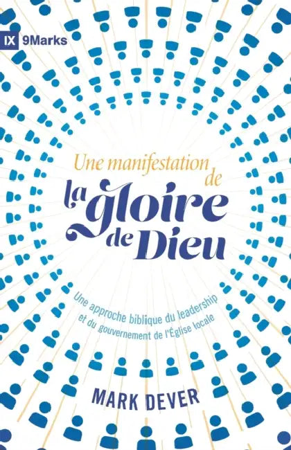 Une manifestation de la gloire de Dieu (9Marks): Une approche biblique du leadership et du gouvernement de l'Église locale by Éditions Cruciforme, Mark Dever