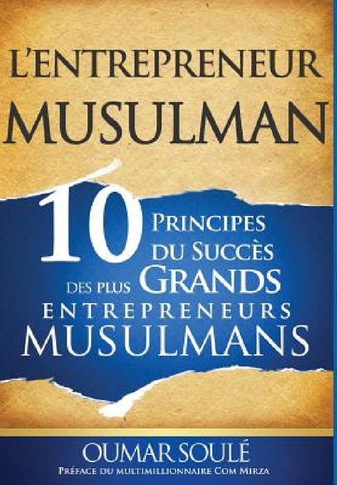 L'Entrepreneur Musulman: 10 Principes du Succès des Plus Grands Entrepreneurs Musulmans by Oumar Soule, Com Mirza, Ibrahima Diawara