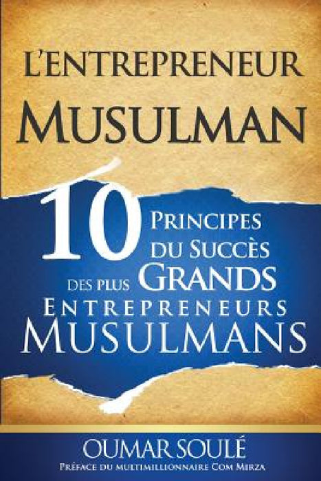 L'Entrepreneur Musulman: 10 Principes du Succès des Plus Grands Entrepreneurs Musulmans by Oumar Soule, Com Mirza, Ibrahima Diawara