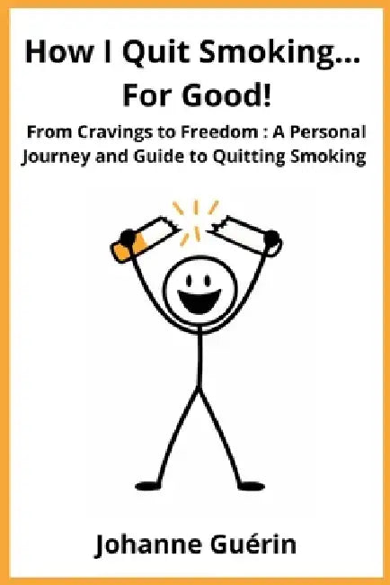How I Quit Smoking... For Good!: From Cravings to Freedom: A Personal Journey and Guide to Quitting Smoking by Johanne Guérin