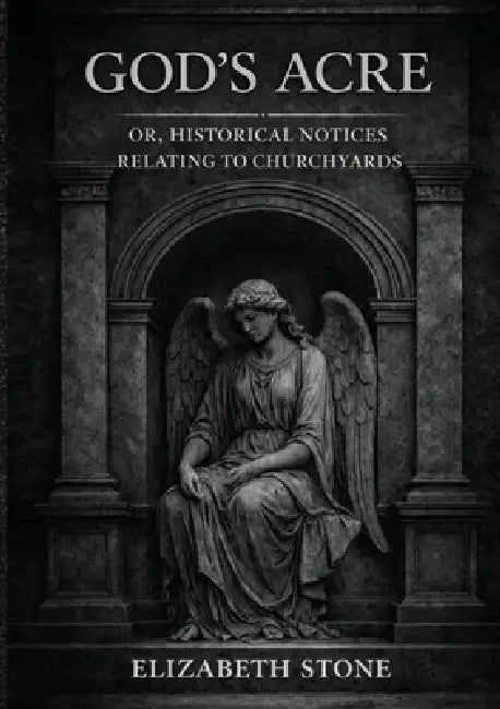 God's Acre; or, Historical Notices Relating to Churchyards by Elizabeth Stone, Ultimatum Editions
