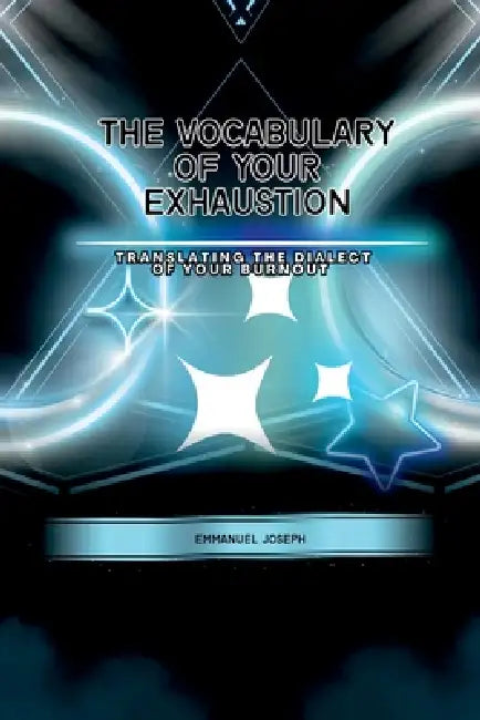 The Vocabulary of Your Exhaustion, Translating the Dialect of Your Burnout by Emmanuel Joseph