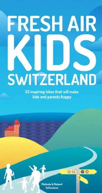 Fresh Air Kids Switzerland: 52 Inspiring Hikes That Will Make Kids and Parents Happy by Melinda Schoutens, Robert Schoutens