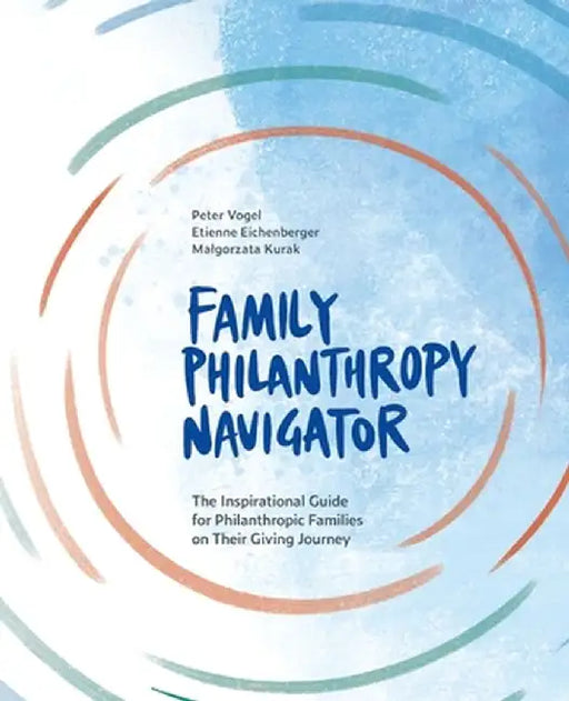 Family Philanthropy Navigator: The inspirational guide for philanthropic families on their giving journey by Peter Vogel