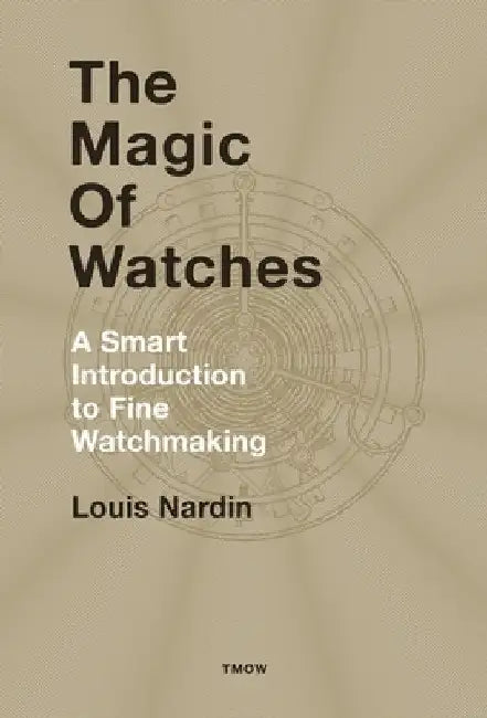The Magic of Watches - Revised and Updated: A Smart Introduction to Fine Watchmaking by Louis Nardin
